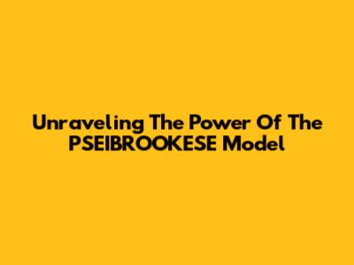 Unraveling The Power Of The PSEIBROOKESE Model