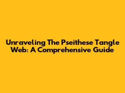 Unraveling The Pseithese Tangle Web: A Comprehensive Guide