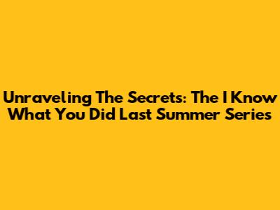 Unraveling The Secrets: The 'I Know What You Did Last Summer' Series
