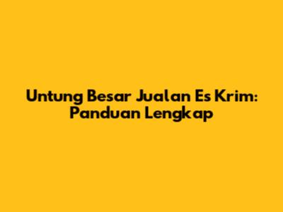 Untung Besar Jualan Es Krim: Panduan Lengkap