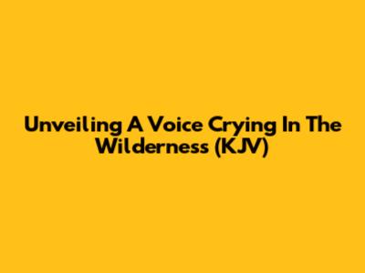 Unveiling 'A Voice Crying In The Wilderness' (KJV)