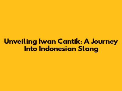 Unveiling 'Iwan Cantik': A Journey Into Indonesian Slang