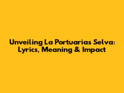 Unveiling 'La Portuaria's' Selva: Lyrics, Meaning & Impact