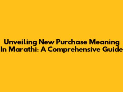 Unveiling 'New Purchase' Meaning In Marathi: A Comprehensive Guide