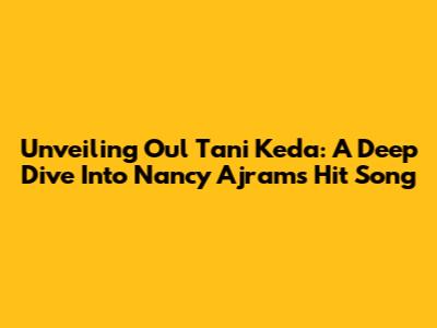 Unveiling 'Oul Tani Keda': A Deep Dive Into Nancy Ajram's Hit Song