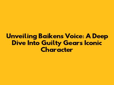 Unveiling Baiken's Voice: A Deep Dive Into Guilty Gear's Iconic Character