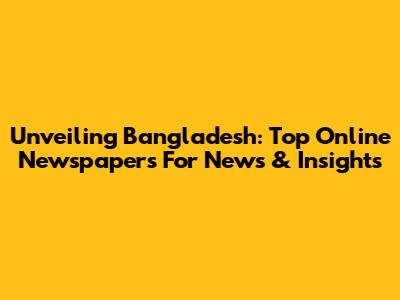 Unveiling Bangladesh: Top Online Newspapers For News & Insights