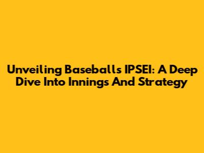 Unveiling Baseball's IPSEI: A Deep Dive Into Innings And Strategy
