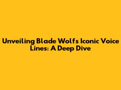 Unveiling Blade Wolf's Iconic Voice Lines: A Deep Dive