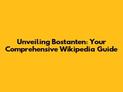 Unveiling Bostanten: Your Comprehensive Wikipedia Guide