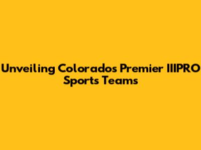 Unveiling Colorado's Premier IIIPRO Sports Teams