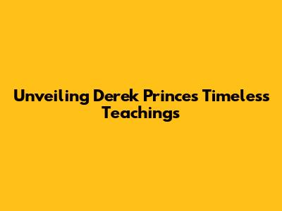 Unveiling Derek Prince's Timeless Teachings