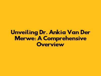 Unveiling Dr. Ankia Van Der Merwe: A Comprehensive Overview