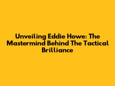 Unveiling Eddie Howe: The Mastermind Behind The Tactical Brilliance