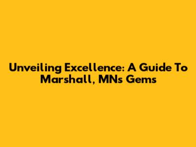 Unveiling Excellence: A Guide To Marshall, MN's Gems