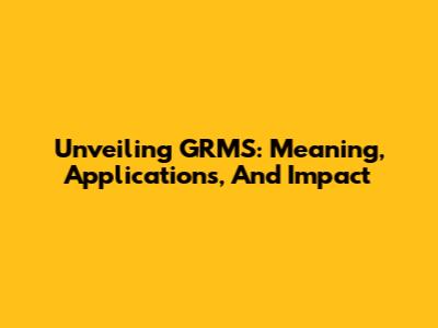 Unveiling GRMS: Meaning, Applications, And Impact