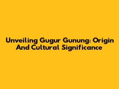 Unveiling Gugur Gunung: Origin And Cultural Significance