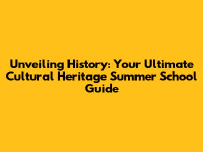 Unveiling History: Your Ultimate Cultural Heritage Summer School Guide