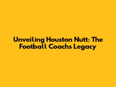 Unveiling Houston Nutt: The Football Coach's Legacy