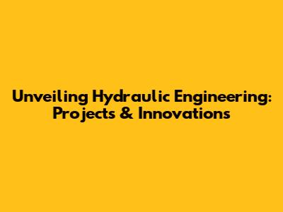 Unveiling Hydraulic Engineering: Projects & Innovations