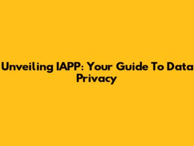 Unveiling IAPP: Your Guide To Data Privacy