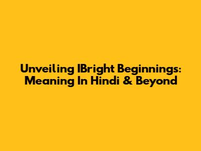 Unveiling IBright Beginnings: Meaning In Hindi & Beyond