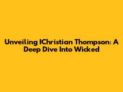 Unveiling IChristian Thompson: A Deep Dive Into 'Wicked'