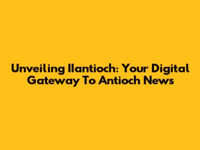Unveiling IIantioch: Your Digital Gateway To Antioch News