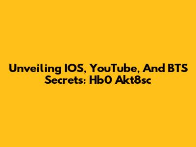 Unveiling IOS, YouTube, And BTS Secrets: Hb0 Akt8sc