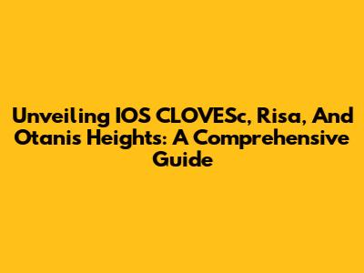 Unveiling IOS CLOVESc, Risa, And Otani's Heights: A Comprehensive Guide