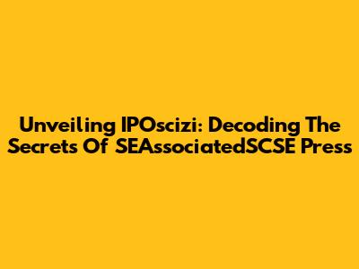 Unveiling IPOscizi: Decoding The Secrets Of SEAssociatedSCSE Press