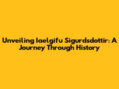 Unveiling Iaelgifu Sigurdsdottir: A Journey Through History