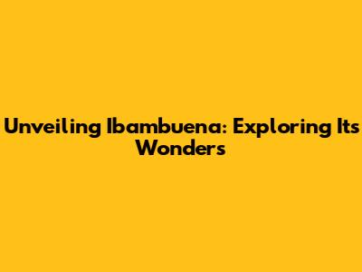 Unveiling Ibambuena: Exploring Its Wonders