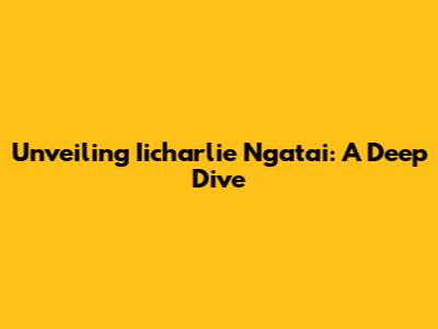 Unveiling Iicharlie Ngatai: A Deep Dive