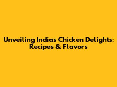 Unveiling India's Chicken Delights: Recipes & Flavors
