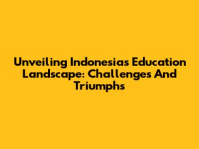 Unveiling Indonesia's Education Landscape: Challenges And Triumphs