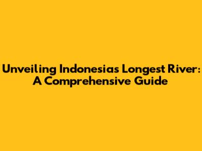Unveiling Indonesia's Longest River: A Comprehensive Guide