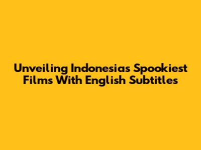 Unveiling Indonesia's Spookiest Films With English Subtitles