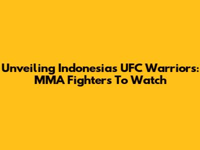Unveiling Indonesia's UFC Warriors: MMA Fighters To Watch