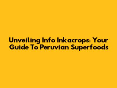 Unveiling Info Inkacrops: Your Guide To Peruvian Superfoods