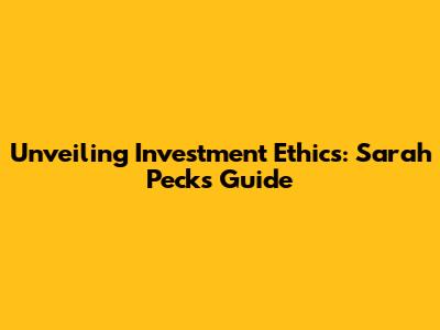 Unveiling Investment Ethics: Sarah Peck's Guide