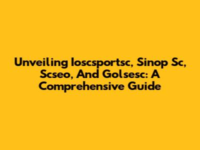 Unveiling Ioscsportsc, Sinop Sc, Scseo, And Golsesc: A Comprehensive Guide