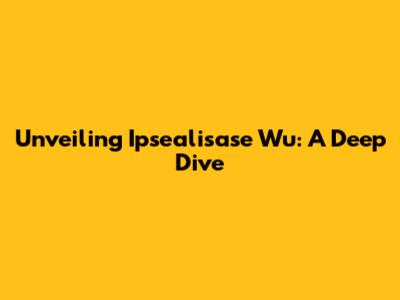 Unveiling Ipsealisase Wu: A Deep Dive