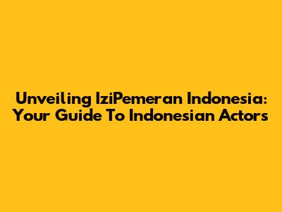 Unveiling IziPemeran Indonesia: Your Guide To Indonesian Actors
