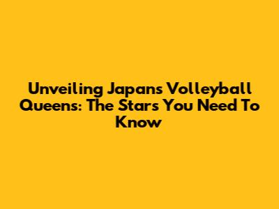Unveiling Japan's Volleyball Queens: The Stars You Need To Know
