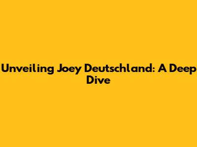 Unveiling Joey Deutschland: A Deep Dive