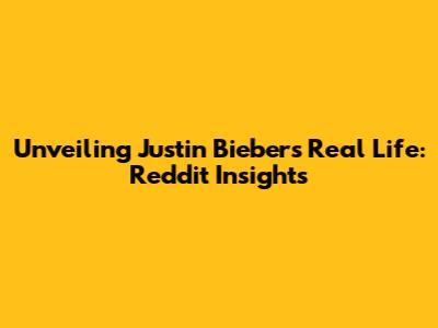 Unveiling Justin Bieber's Real Life: Reddit Insights