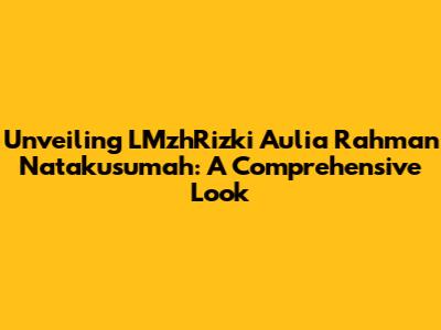 Unveiling LMzhRizki Aulia Rahman Natakusumah: A Comprehensive Look