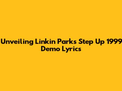Unveiling Linkin Park's 'Step Up' 1999 Demo Lyrics