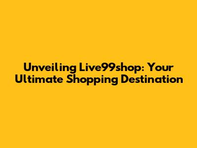 Unveiling Live99shop: Your Ultimate Shopping Destination